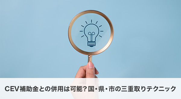 CEV補助金との併用は可能？国・県・市の三重取りテクニック