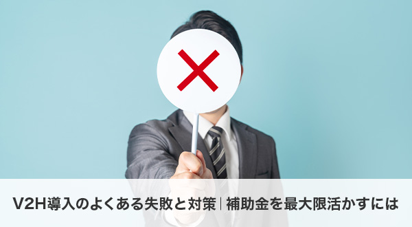 V2H導入のよくある失敗と対策｜補助金を最大限活かすには