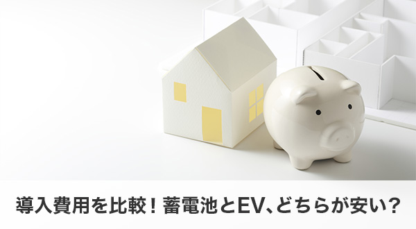 導入費用を比較！蓄電池とEV、どちらが安い？