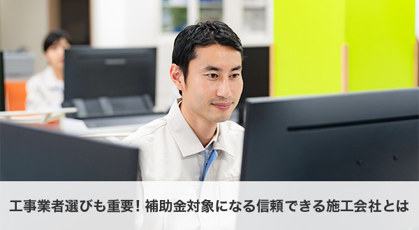 工事業者選びも重要！補助金対象になる信頼できる施工会社とは