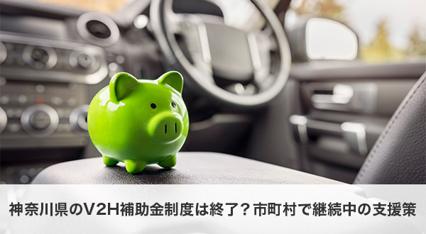 2025年最新｜神奈川県のV2H補助金制度は終了？市町村で継続中の支援策