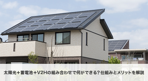 太陽光＋蓄電池＋V2Hの組み合わせで何ができる？仕組みとメリットを解説
