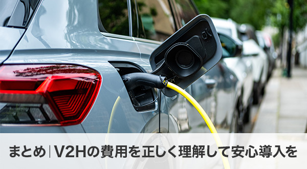 まとめ｜V2Hの費用を正しく理解して安心導入を