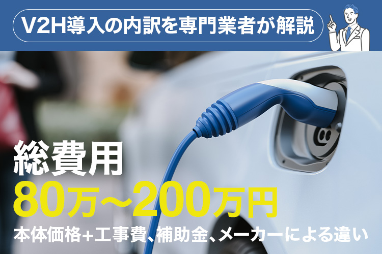 V2H導入の「総費用80万～200万円」の内訳を専門業者が解説！