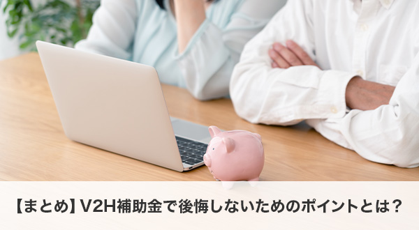 【まとめ】V2H補助金で後悔しないためのポイントとは？