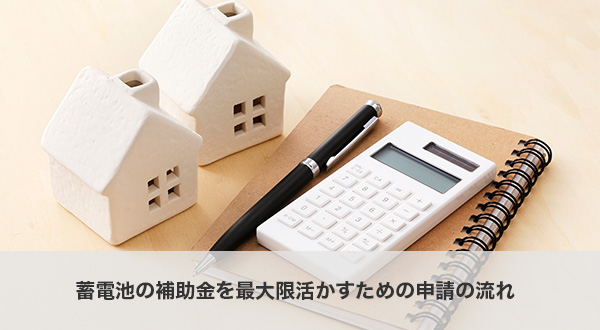 蓄電池の補助金を最大限活かすための申請の流れ