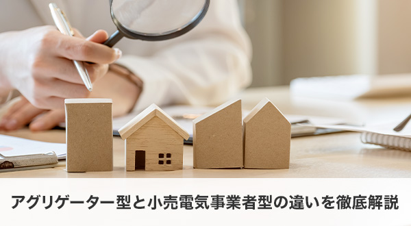 アグリゲーター型と小売電気事業者型の違いを徹底解説