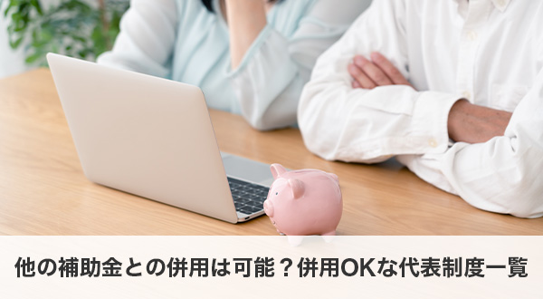 他の補助金との併用は可能？併用OKな代表制度一覧