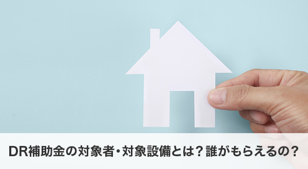 DR補助金の対象者・対象設備とは？誰がもらえるの？