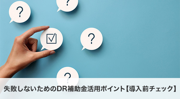 失敗しないためのDR補助金活用ポイント【導入前チェック】