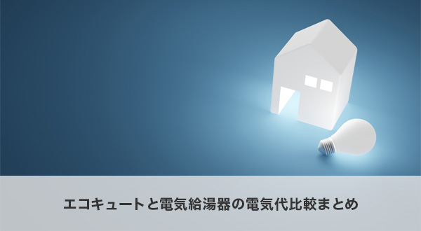エコキュートと電気給湯器の電気代比較まとめ