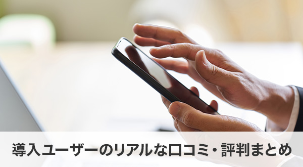 導入ユーザーのリアルな口コミ・評判まとめ