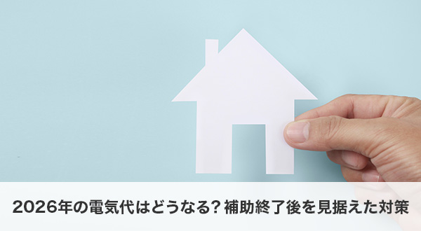 2026年の電気代はどうなる？補助終了後を見据えた対策