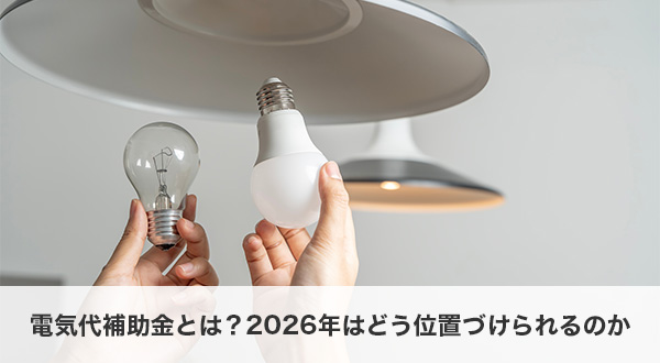 電気代補助金とは？2026年はどう位置づけられるのか