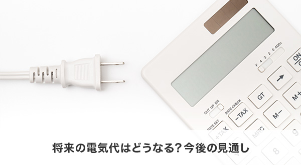 将来の電気代はどうなる？今後の見通し