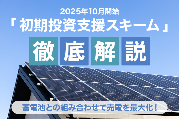 【2025年10月開始】初期投資支援スキーム徹底解説：蓄電池との組み合わせで売電を最大化！