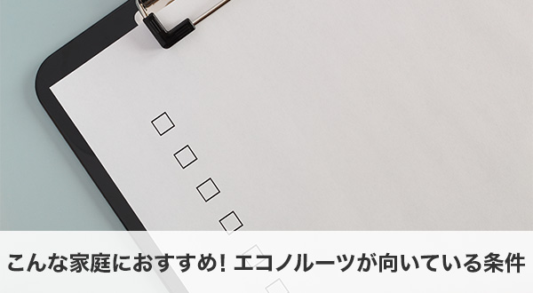 こんな家庭におすすめ！エコノルーツが向いている条件