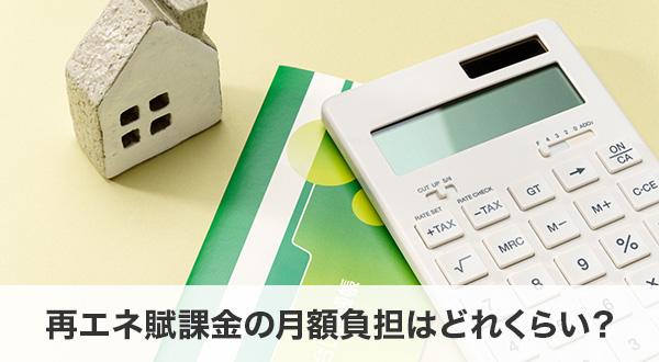 再エネ賦課金の月額負担はどれくらい？