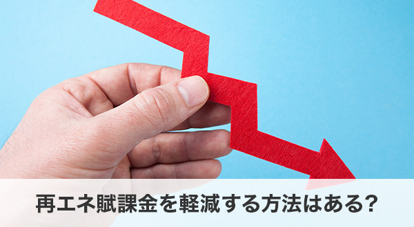 再エネ賦課金を軽減する方法はある？