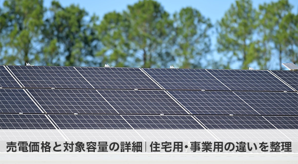 売電価格と対象容量の詳細｜住宅用・事業用の違いを整理