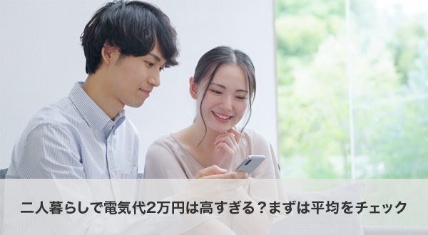 二人暮らしで電気代2万円は高すぎる？まずは平均をチェック