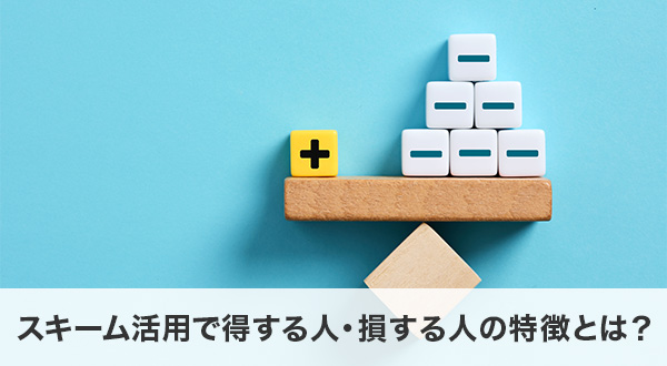 スキーム活用で得する人・損する人の特徴とは？