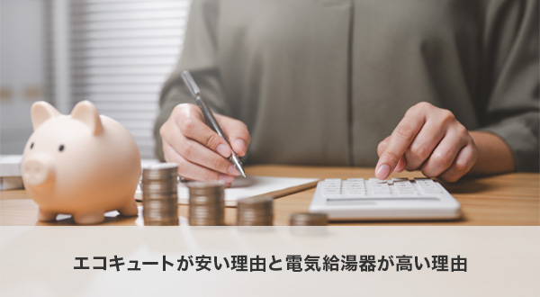 エコキュートが安い理由と電気給湯器が高い理由