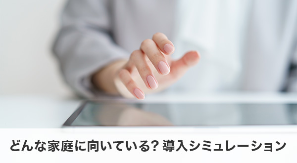 どんな家庭に向いている？導入シミュレーション