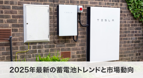 2025年最新の蓄電池トレンドと市場動向