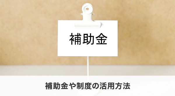 補助金や制度の活用方法