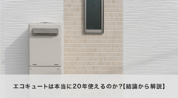 エコキュートは本当に20年使えるのか?【結論から解説】