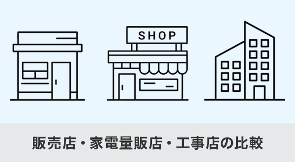 販売店・家電量販店・工事店の比較