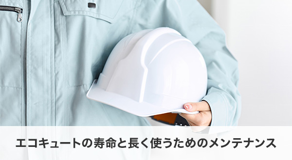 エコキュートの寿命と長く使うためのメンテナンス