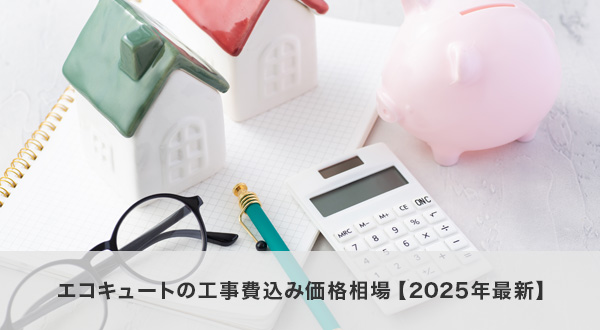 エコキュートの工事費込み価格相場【2025年最新】