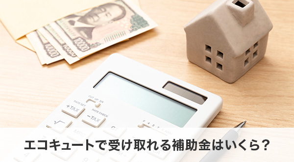 エコキュートで受け取れる補助金はいくら？
