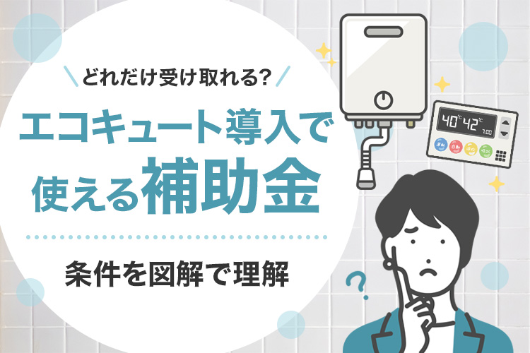 エコキュート導入で使える補助金まとめ｜どれだけ受け取れる？条件を図解で理解