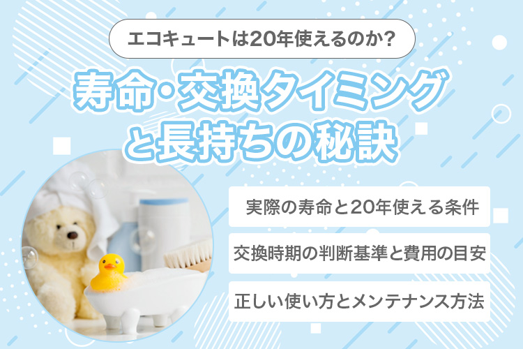 エコキュートは本当に20年使えるのか？寿命・交換タイミングと長持ちの秘訣