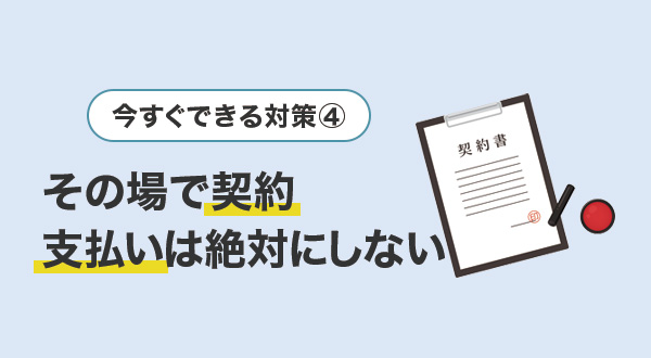 ④その場で契約・支払いは絶対にしない