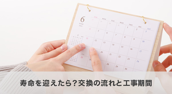 寿命を迎えたら?交換の流れと工事期間