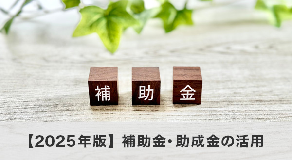 【2025年版】補助金・助成金の活用