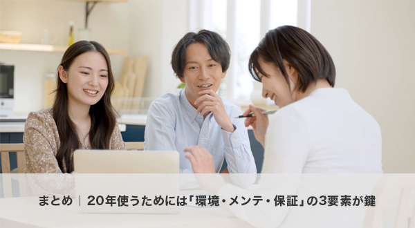 まとめ|20年使うためには「環境・メンテ・保証」の3要素が鍵