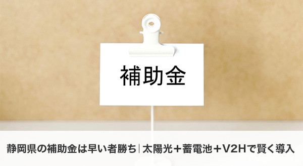 静岡県の補助金は早い者勝ち｜太陽光＋蓄電池＋V2Hで賢く導入