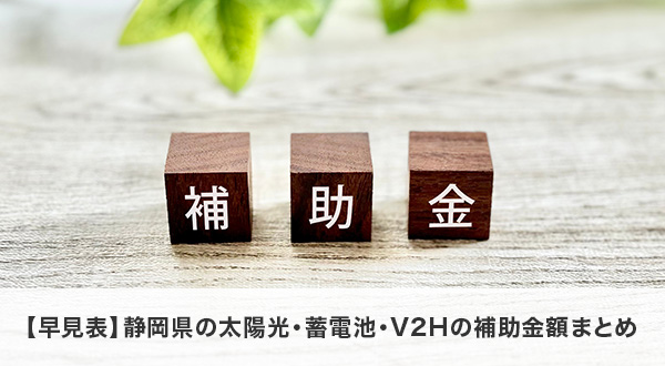 【早見表】静岡県の太陽光・蓄電池・V2Hの補助金額まとめ