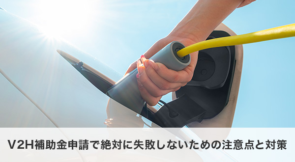 V2H補助金申請で絶対に失敗しないための注意点と対策