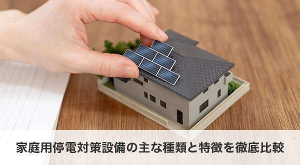 家庭用停電対策設備の主な種類と特徴を徹底比較